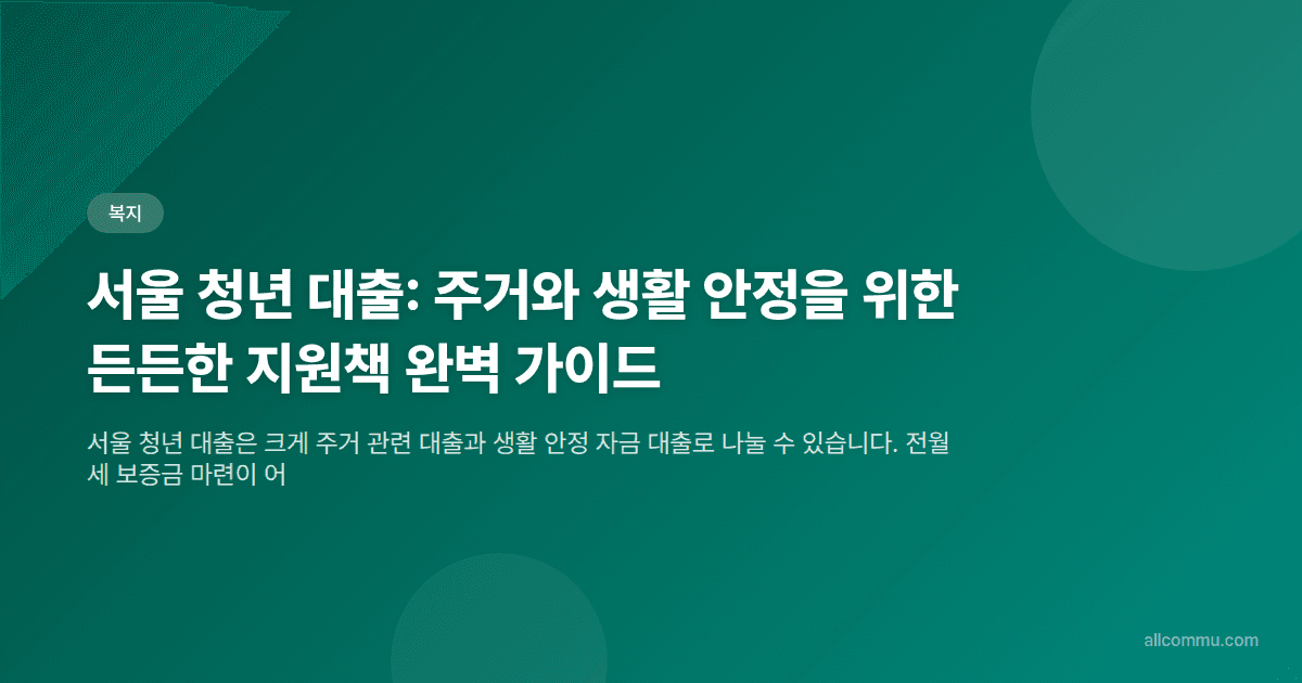 서울 청년 대출: 자격, 한도, 금리까지 내가 직접 확인한 핵심 정보