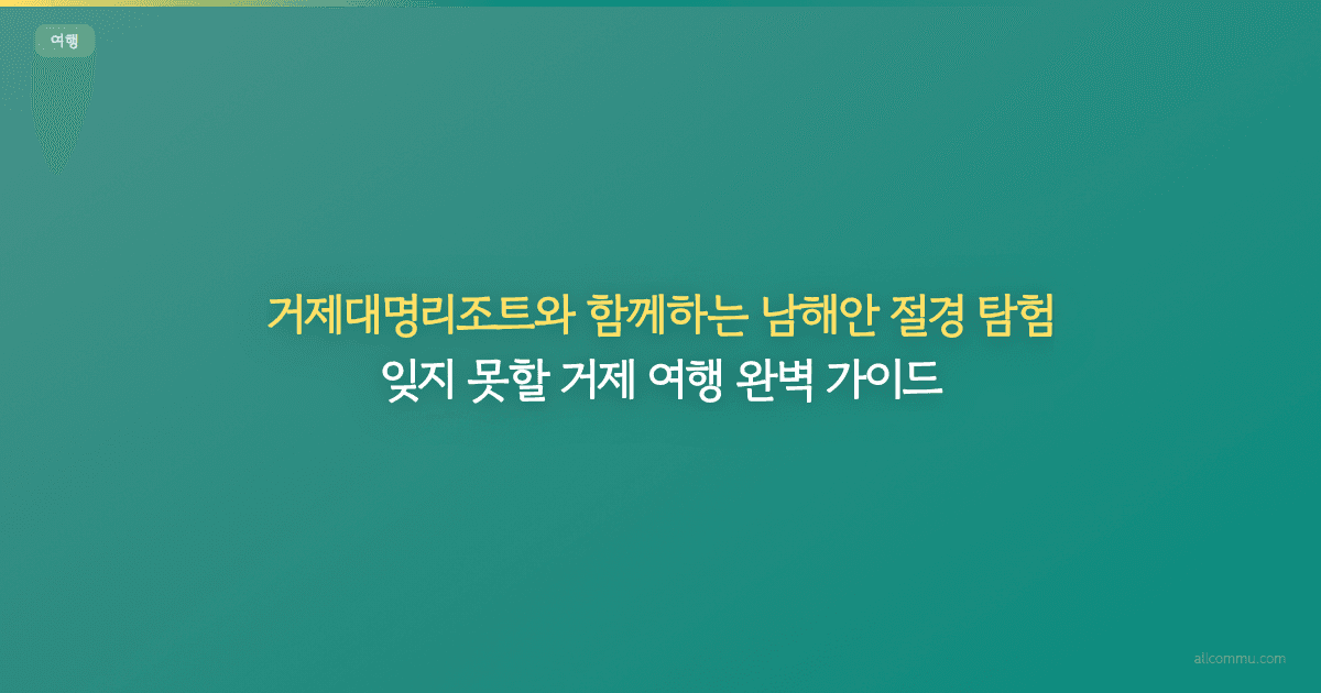 거제대명리조트와 함께하는 남해안 절경 탐험: 잊지 못할 거제 여행 완벽 가이드
