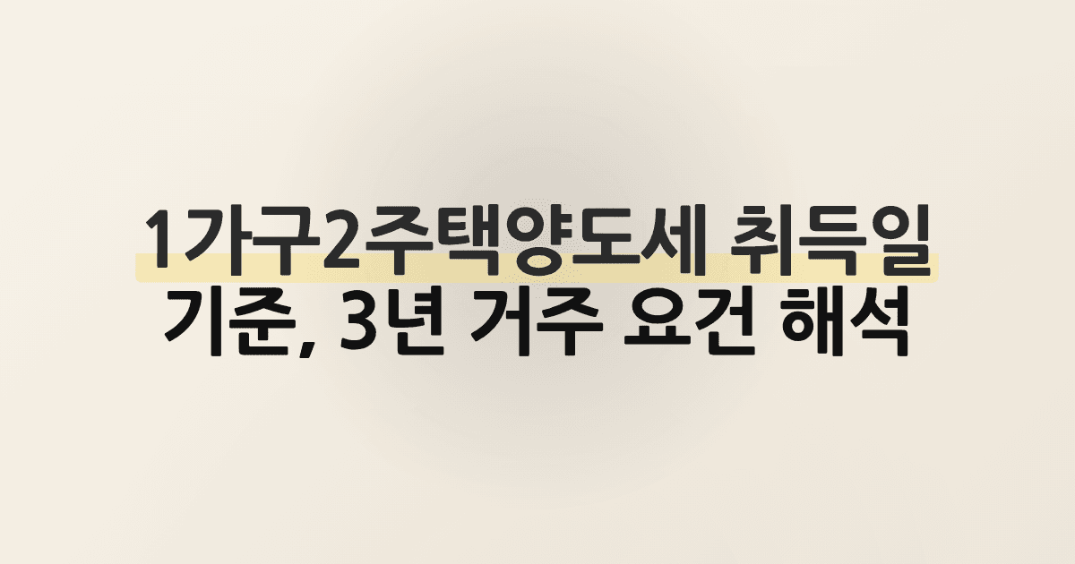 1가구2주택양도세 취득일 기준, 3년 거주 요건 해석