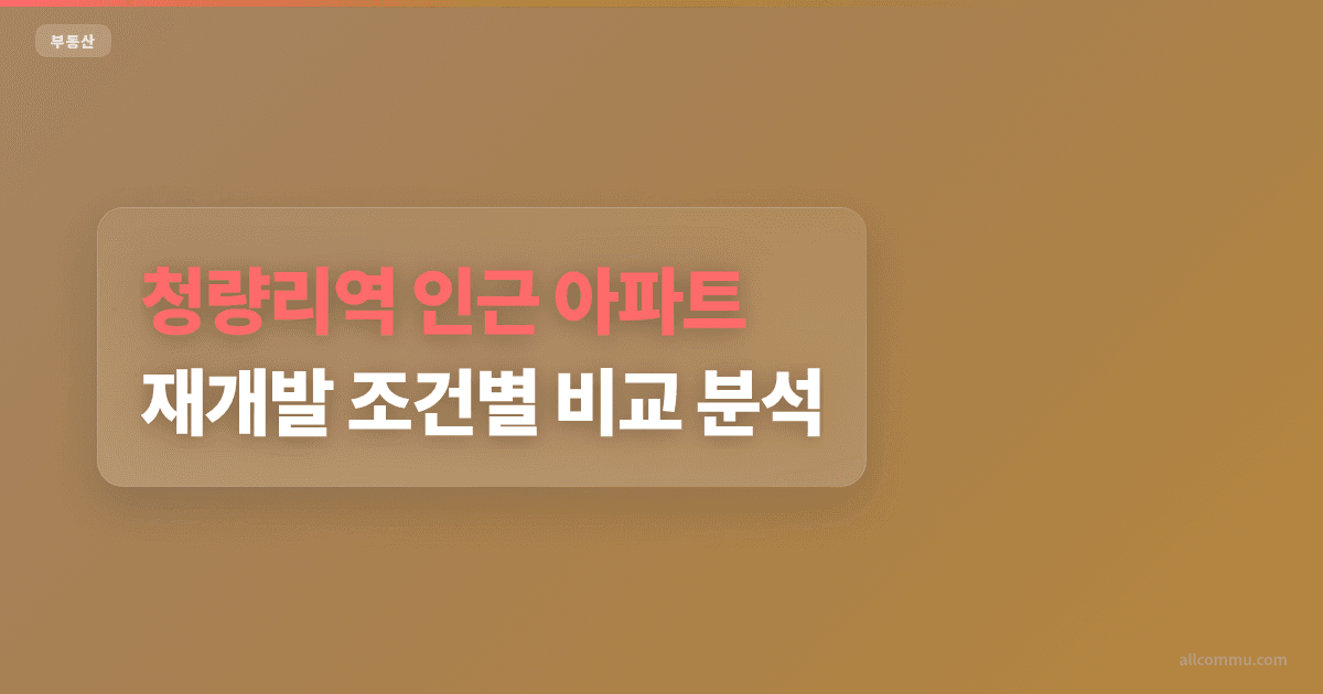 청량리역 인근 아파트, 재개발 조건별 비교 분석