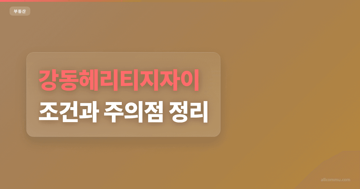 강동헤리티지자이 조건과 주의점 정리