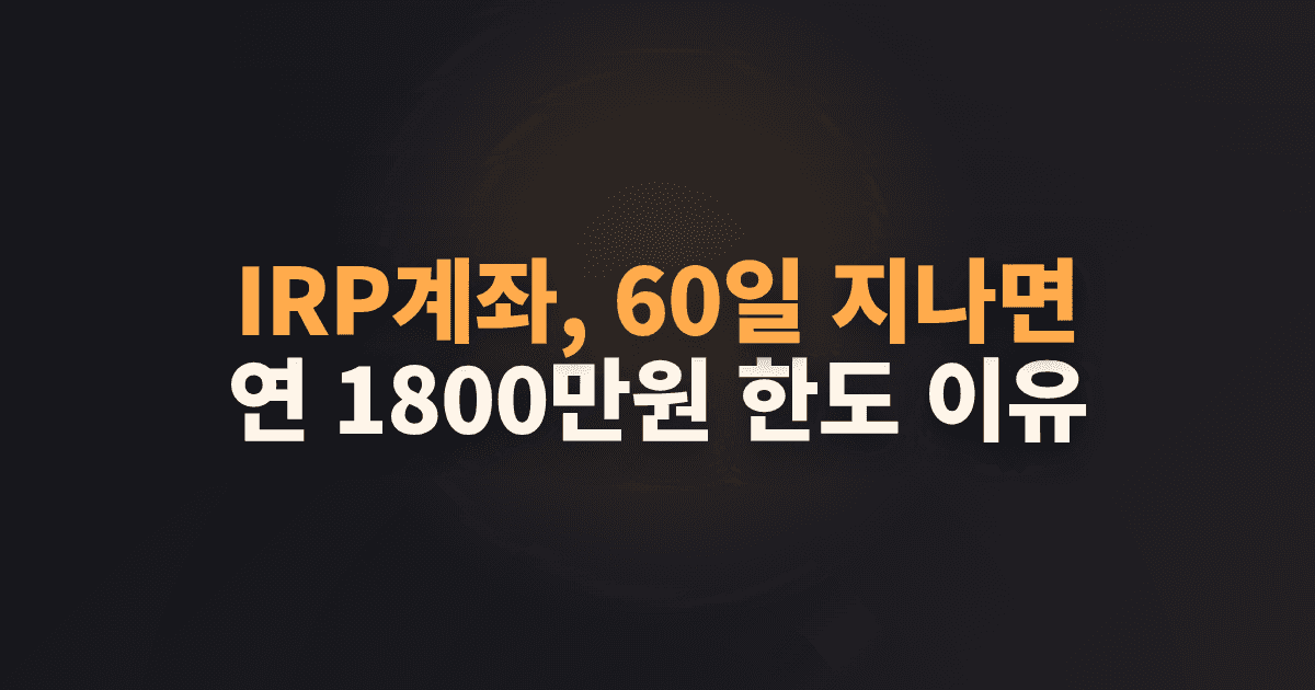 IRP계좌, 60일 지나면 연 1800만원 한도 이유