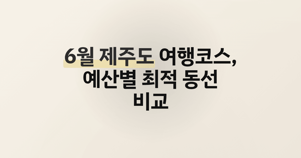 6월 제주도 여행코스, 예산별 최적 동선 비교