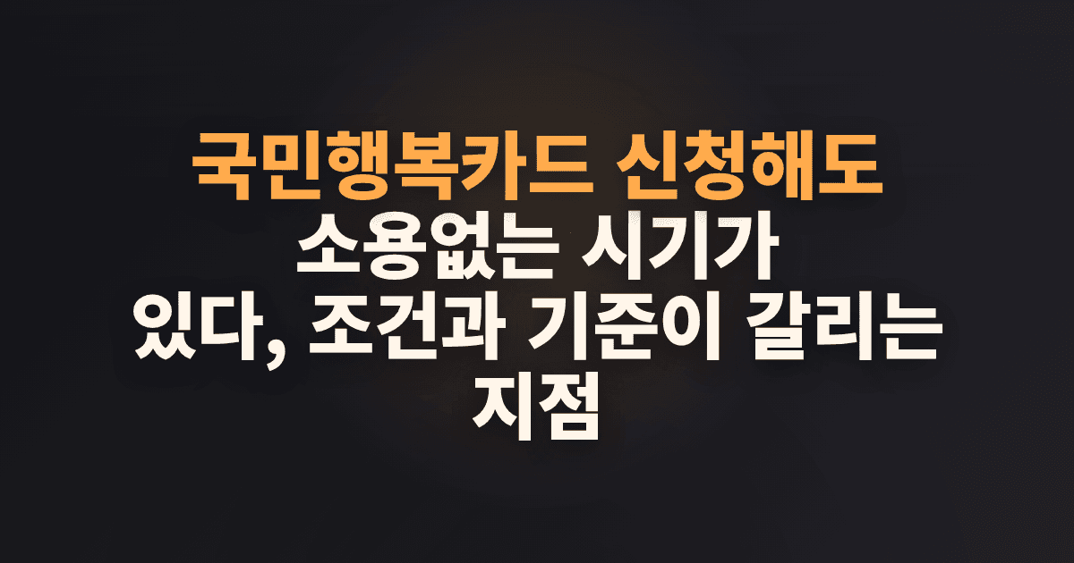 국민행복카드 신청해도 소용없는 시기가 있다, 조건과 기준이 갈리는 지점