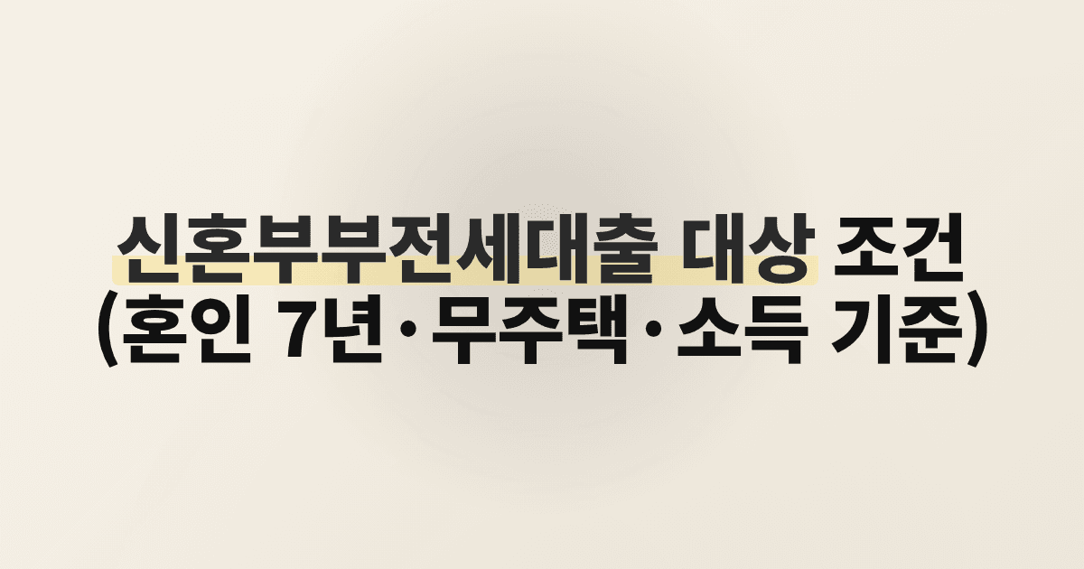 신혼부부전세대출 대상 조건 (혼인 7년·무주택·소득 기준)