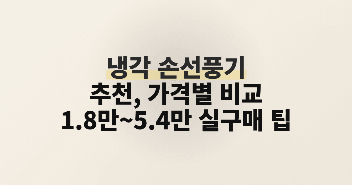 냉각 손선풍기 추천, 가격별 비교: 1.8만~5.4만 실구매 팁