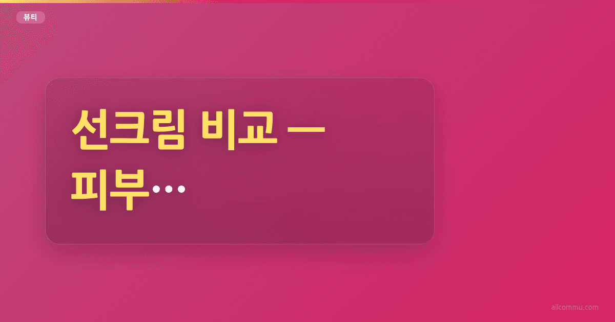 선크림 비교, 피부 타입별 추천 제품 분석